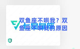 双鱼座不哄我？双鱼座不哄我的原因