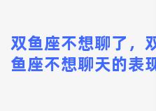 双鱼座不想聊了，双鱼座不想聊天的表现