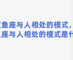 双鱼座与人相处的模式，双鱼座与人相处的模式是什么