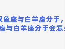 双鱼座与白羊座分手，双鱼座与白羊座分手会怎么样