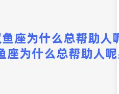 双鱼座为什么总帮助人呢？双鱼座为什么总帮助人呢男生