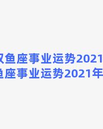 双鱼座事业运势2021年(双鱼座事业运势2021年运程)