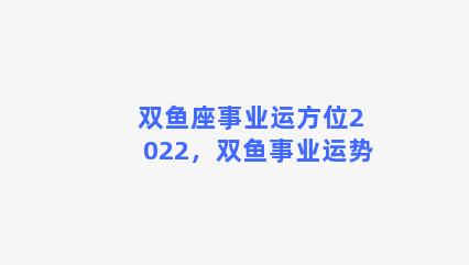 双鱼座事业运方位2022，双鱼事业运势