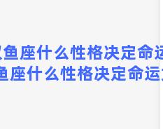 双鱼座什么性格决定命运，双鱼座什么性格决定命运女生