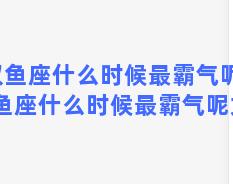 双鱼座什么时候最霸气呢？双鱼座什么时候最霸气呢女生