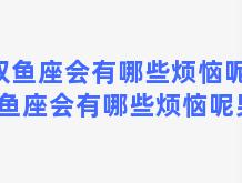 双鱼座会有哪些烦恼呢，双鱼座会有哪些烦恼呢男生