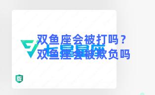 双鱼座会被打吗？双鱼座会被欺负吗