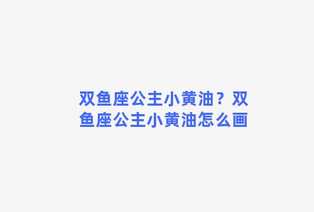 双鱼座公主小黄油？双鱼座公主小黄油怎么画