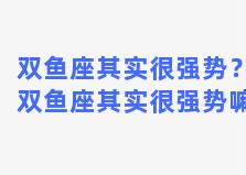 双鱼座其实很强势？双鱼座其实很强势嘛