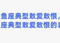 双鱼座典型敢爱敢恨，双鱼座典型敢爱敢恨的表现