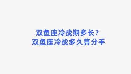 双鱼座冷战期多长？双鱼座冷战多久算分手