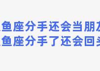 双鱼座分手还会当朋友？双鱼座分手了还会回头吗