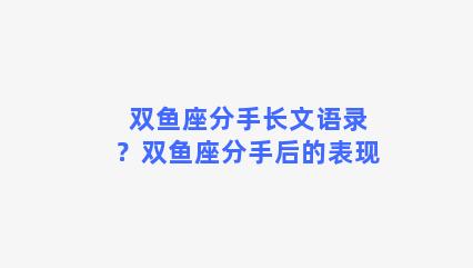 双鱼座分手长文语录？双鱼座分手后的表现