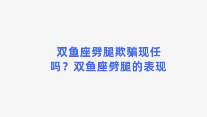 双鱼座劈腿欺骗现任吗？双鱼座劈腿的表现