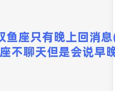 双鱼座只有晚上回消息(双鱼座不聊天但是会说早晚安)