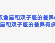 双鱼座和双子座的差异(双鱼座和双子座的差异有多大)