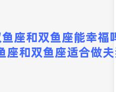 双鱼座和双鱼座能幸福吗？双鱼座和双鱼座适合做夫妻吗