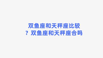 双鱼座和天秤座比较？双鱼座和天秤座合吗