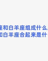 双鱼座和白羊座组成什么座？双鱼座和白羊座合起来是什么星座