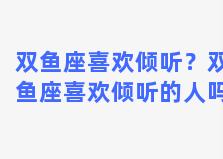 双鱼座喜欢倾听？双鱼座喜欢倾听的人吗