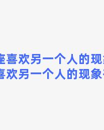 双鱼座喜欢另一个人的现象，双鱼座喜欢另一个人的现象有哪些