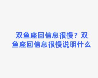 双鱼座回信息很慢？双鱼座回信息很慢说明什么