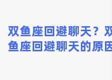 双鱼座回避聊天？双鱼座回避聊天的原因