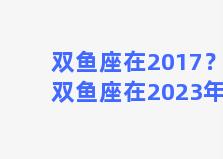 双鱼座在2017？双鱼座在2023年