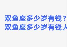 双鱼座多少岁有钱？双鱼座多少岁有钱人