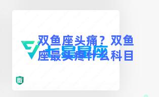 双鱼座头痛？双鱼座最头疼什么科目