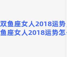 双鱼座女人2018运势，双鱼座女人2018运势怎么样