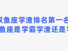 双鱼座学渣排名第一名？双鱼座是学霸学渣还是学神