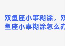 双鱼座小事糊涂，双鱼座小事糊涂怎么办