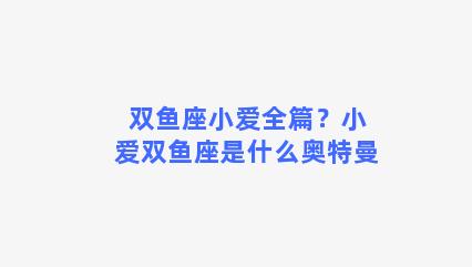 双鱼座小爱全篇？小爱双鱼座是什么奥特曼