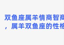 双鱼座属羊情商智商，属羊双鱼座的性格