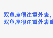 双鱼座很注重外表，双鱼座很注重外表嘛