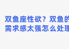 双鱼座性欲？双鱼的需求感太强怎么处理