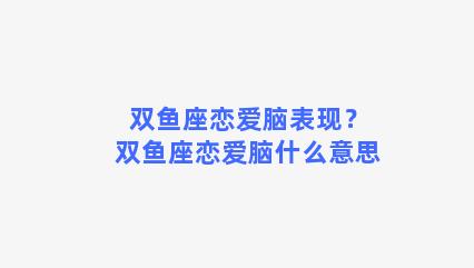 双鱼座恋爱脑表现？双鱼座恋爱脑什么意思