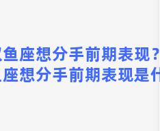 双鱼座想分手前期表现？双鱼座想分手前期表现是什么