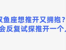 双鱼座想推开又拥抱？双鱼会反复试探推开一个人吗