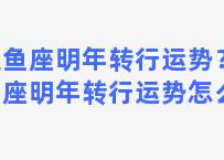 双鱼座明年转行运势？双鱼座明年转行运势怎么样