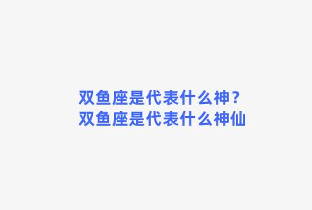 双鱼座是代表什么神？双鱼座是代表什么神仙