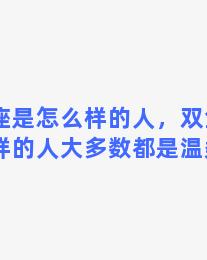 双鱼座是怎么样的人，双鱼座是怎么样的人大多数都是温柔的吗