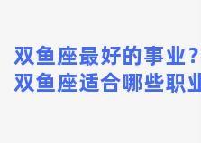 双鱼座最好的事业？双鱼座适合哪些职业