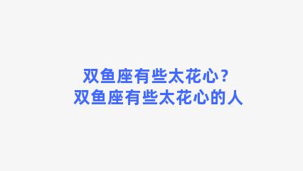 双鱼座有些太花心？双鱼座有些太花心的人