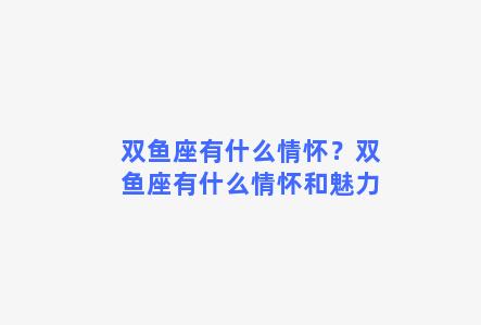 双鱼座有什么情怀？双鱼座有什么情怀和魅力