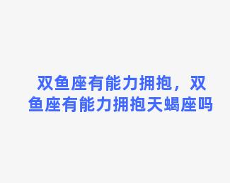 双鱼座有能力拥抱，双鱼座有能力拥抱天蝎座吗