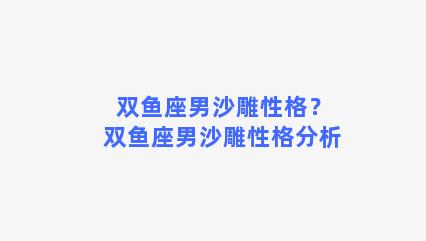 双鱼座男沙雕性格？双鱼座男沙雕性格分析