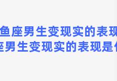 双鱼座男生变现实的表现(双鱼座男生变现实的表现是什么)