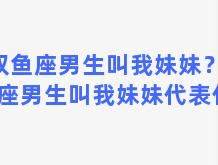 双鱼座男生叫我妹妹？双鱼座男生叫我妹妹代表什么